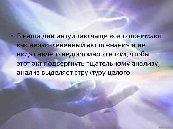  • В наши дни интуицию чаще всего понимают как нерасчлененный акт познания и