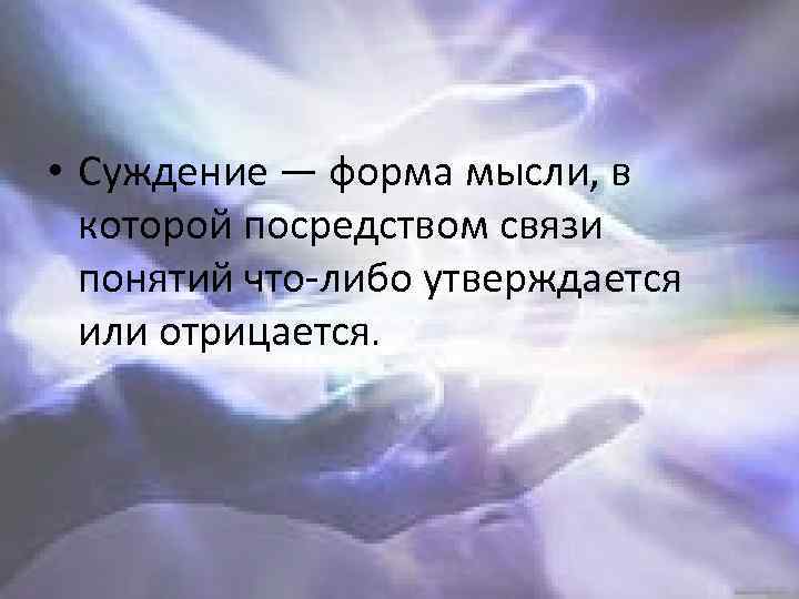  • Суждение — форма мысли, в которой посредством связи понятий что-либо утверждается или