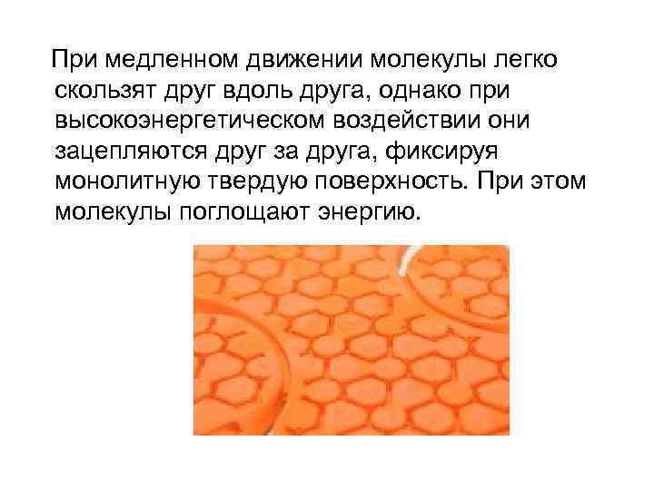  При медленном движении молекулы легко скользят друг вдоль друга, однако при высокоэнергетическом воздействии
