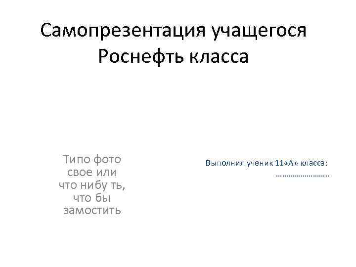 Самопрезентация учащегося Роснефть класса Типо фото свое или что нибу ть, что бы замостить