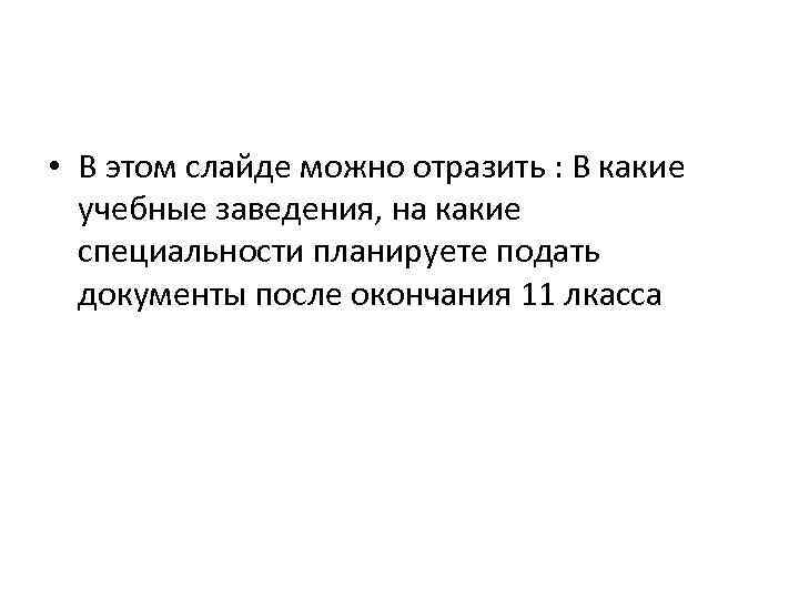  • В этом слайде можно отразить : В какие учебные заведения, на какие