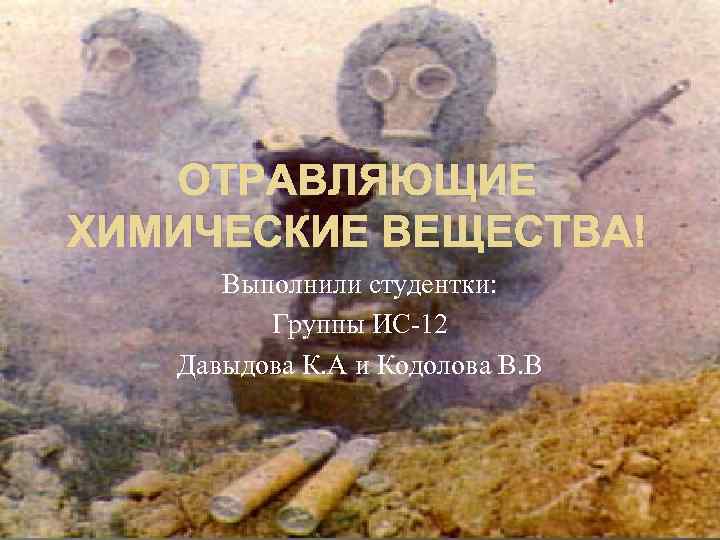 ОТРАВЛЯЮЩИЕ ХИМИЧЕСКИЕ ВЕЩЕСТВА! Выполнили студентки: Группы ИС-12 Давыдова К. А и Кодолова В. В