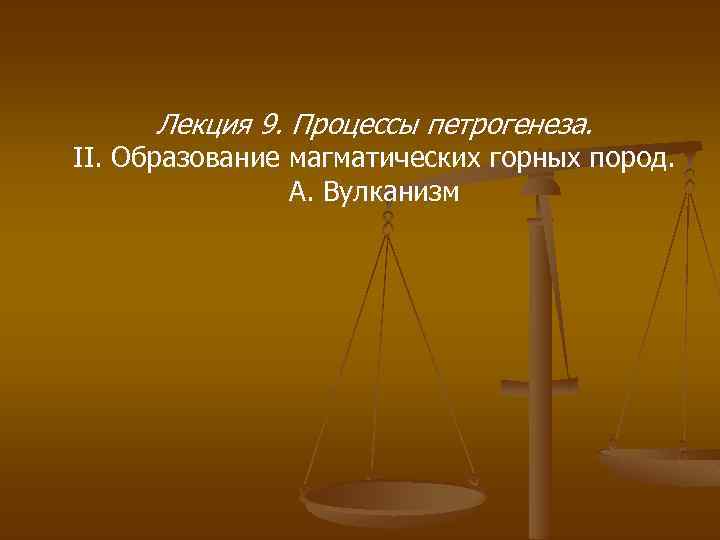 Лекция 9. Процессы петрогенеза. II. Образование магматических горных пород. А. Вулканизм 