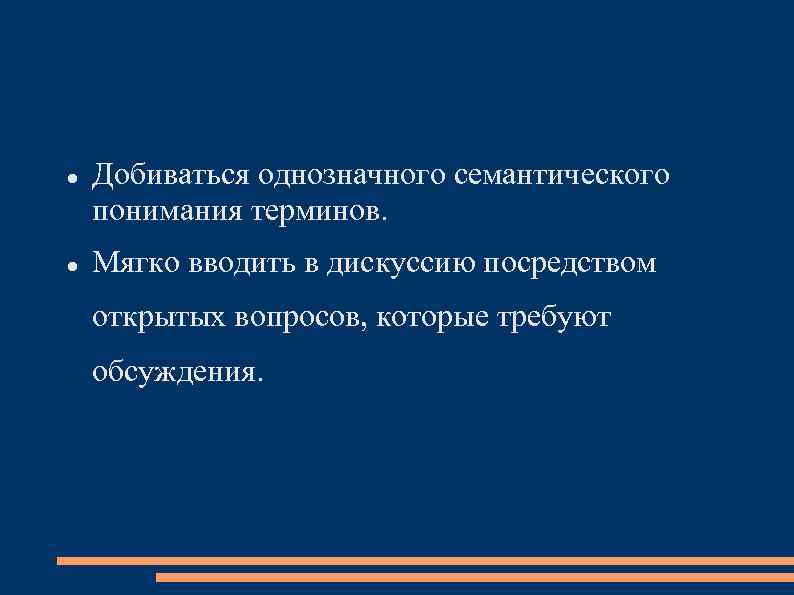  Добиваться однозначного семантического понимания терминов. Мягко вводить в дискуссию посредством открытых вопросов, которые