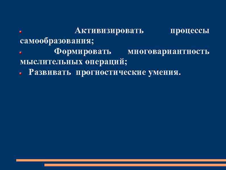 Активизировать процессы самообразования; Формировать многовариантность мыслительных операций; Развивать прогностические умения. 