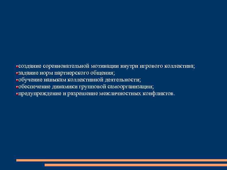 создание соревновательной мотивации внутри игрового коллектива; задание норм партнерского общения; обучение навыкам коллективной деятельности;