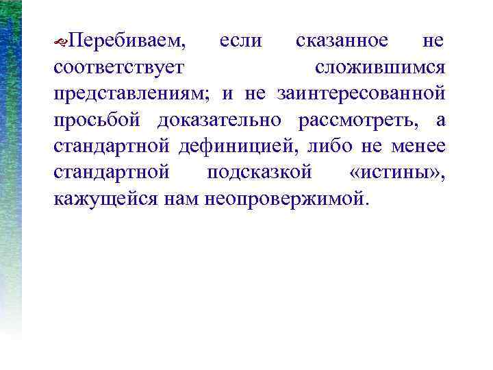  Перебиваем, если сказанное не соответствует сложившимся представлениям; и не заинтересованной просьбой доказательно рассмотреть,