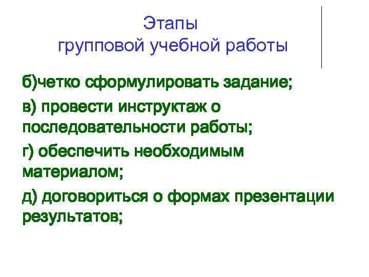 Этапы групповой учебной работы б)четко сформулировать задание; в) провести инструктаж о последовательности работы; г)