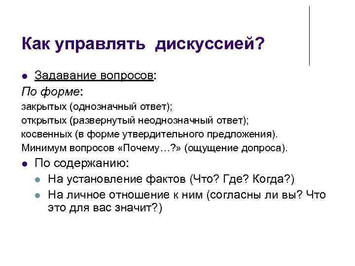 Как управлять дискуссией? Задавание вопросов: По форме: закрытых (однозначный ответ); открытых (развернутый неоднозначный ответ);