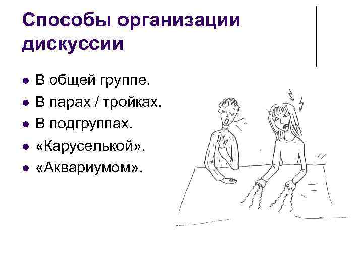 Способы организации дискуссии В общей группе. В парах / тройках. В подгруппах. «Каруселькой» .
