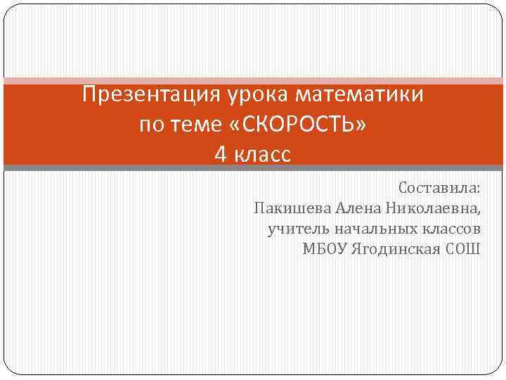 Презентация урока математики по теме «СКОРОСТЬ» 4 класс Составила: Пакишева Алена Николаевна, учитель начальных