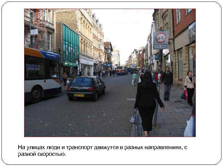 На улицах люди и транспорт движутся в разных направлениях, с разной скоростью. 