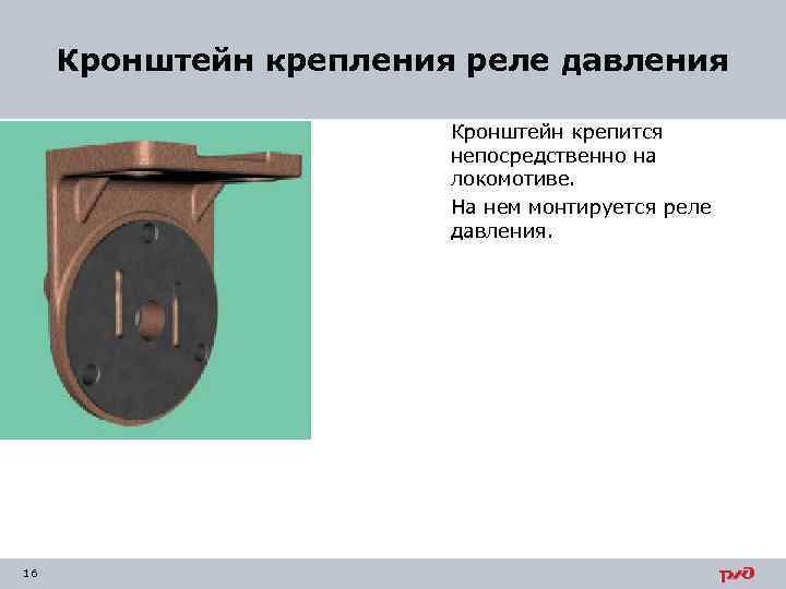 Кронштейн крепления реле давления Кронштейн крепится непосредственно на локомотиве. На нем монтируется реле давления.