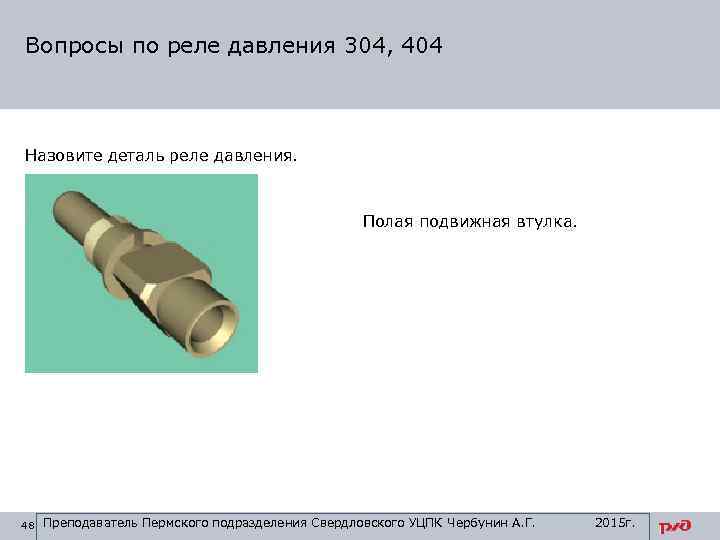 Вопросы по реле давления 304, 404 Назовите деталь реле давления. Полая подвижная втулка. 48