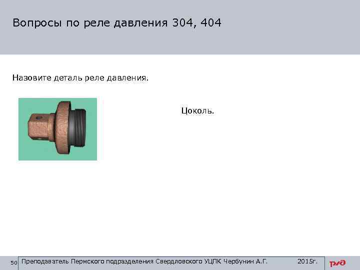 Вопросы по реле давления 304, 404 Назовите деталь реле давления. Цоколь. 50 Преподаватель Пермского