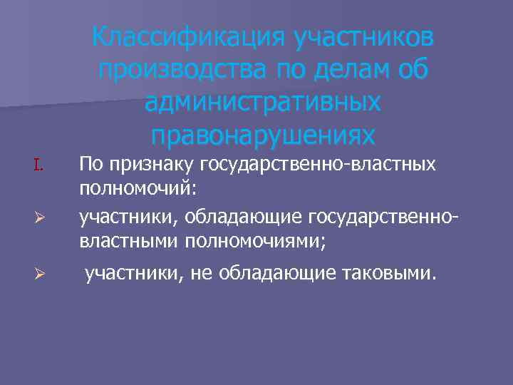 Классификация участников производства по делам об административных правонарушениях I. Ø Ø По признаку государственно-властных