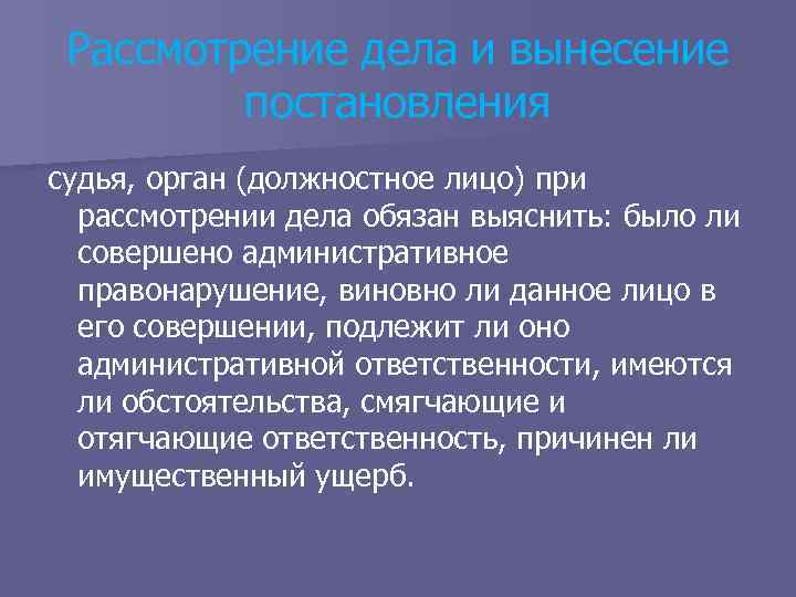 Рассмотрение дела и вынесение постановления судья, орган (должностное лицо) при рассмотрении дела обязан выяснить: