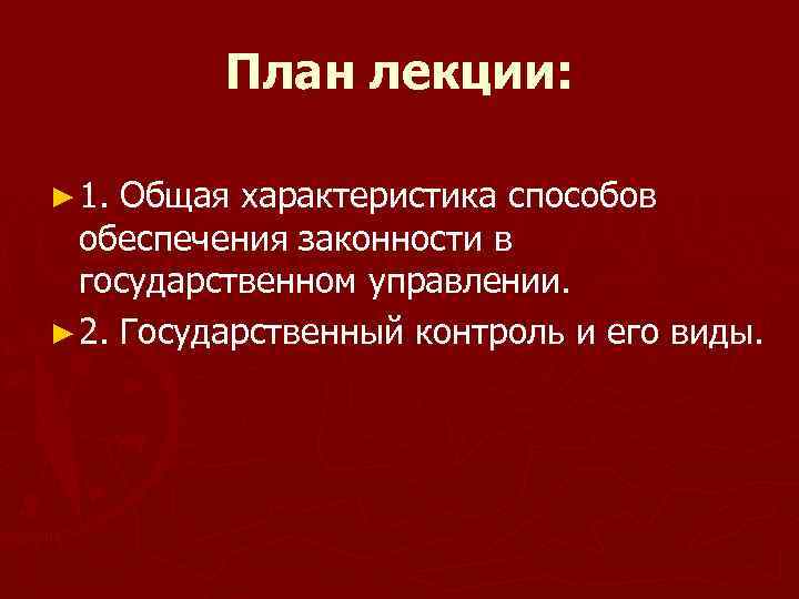План лекции: ► 1. Общая характеристика способов обеспечения законности в государственном управлении. ► 2.