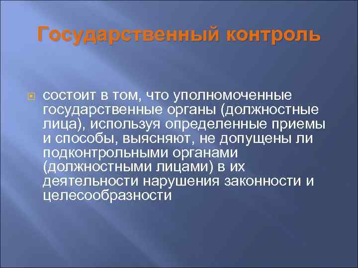 Государственный контроль состоит в том, что уполномоченные государственные органы (должностные лица), используя определенные приемы