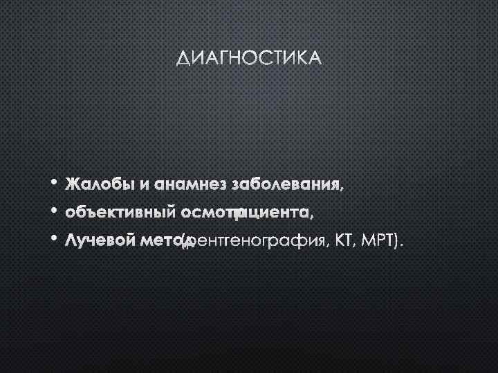 ДИАГНОСТИКА • • • ЖАЛОБЫ И АНАМНЕЗ ЗАБОЛЕВАНИЯ, ОБЪЕКТИВНЫЙ ОСМОТР ПАЦИЕНТА, ЛУЧЕВОЙ МЕТОД(РЕНТГЕНОГРАФИЯ, КТ,