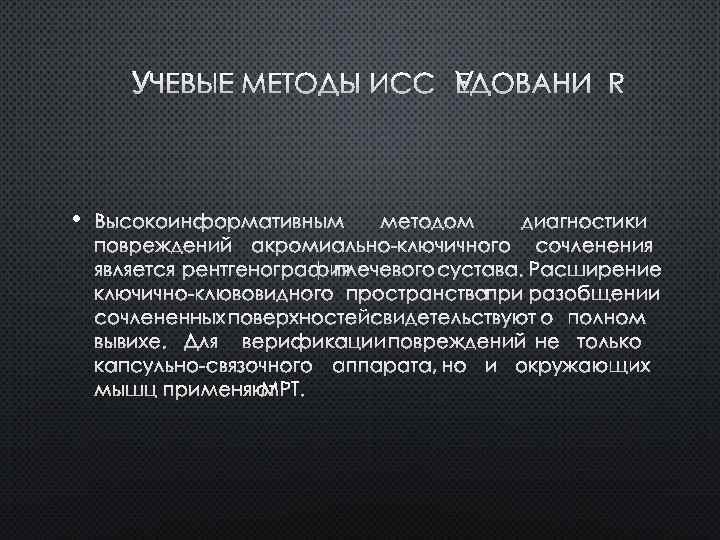 ЛУЧЕВЫЕ МЕТОДЫ ИССЛЕДОВАНИЯ • ВЫСОКОИНФОРМАТИВНЫМ МЕТОДОМ ДИАГНОСТИКИ ПОВРЕЖДЕНИЙ АКРОМИАЛЬНО-КЛЮЧИЧНОГО СОЧЛЕНЕНИЯ ЯВЛЯЕТСЯ РЕНТГЕНОГРАФИЯ ПЛЕЧЕВОГО СУСТАВА.