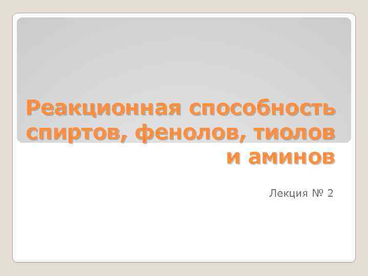 Реакционная способность спиртов, фенолов, тиолов и аминов Лекция № 2 