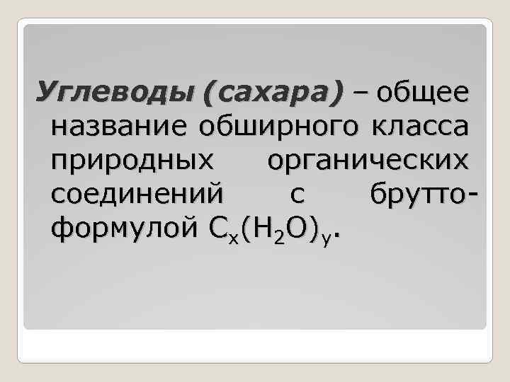 Углеводы (сахара) – общее название обширного класса природных органических соединений с бруттоформулой Cx(H 2