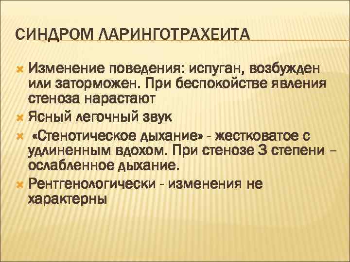 СИНДРОМ ЛАРИНГОТРАХЕИТА Изменение поведения: испуган, возбужден или заторможен. При беспокойстве явления стеноза нарастают Ясный