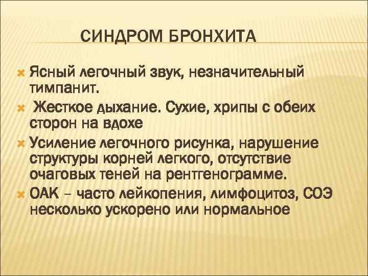 СИНДРОМ БРОНХИТА Ясный легочный звук, незначительный тимпанит. Жесткое дыхание. Сухие, хрипы с обеих сторон