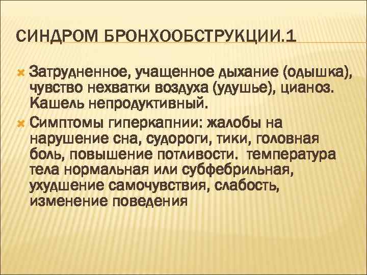 СИНДРОМ БРОНХООБСТРУКЦИИ. 1 Затрудненное, учащенное дыхание (одышка), чувство нехватки воздуха (удушье), цианоз. Кашель непродуктивный.