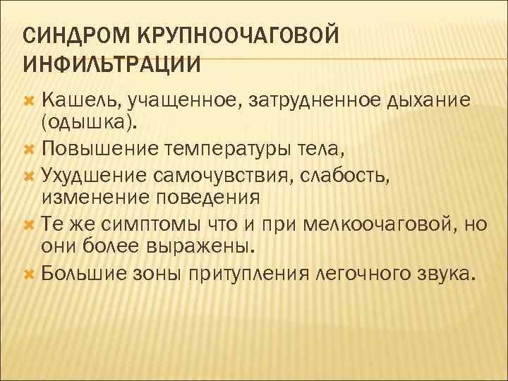 СИНДРОМ КРУПНООЧАГОВОЙ ИНФИЛЬТРАЦИИ Кашель, учащенное, затрудненное дыхание (одышка). Повышение температуры тела, Ухудшение самочувствия, слабость,
