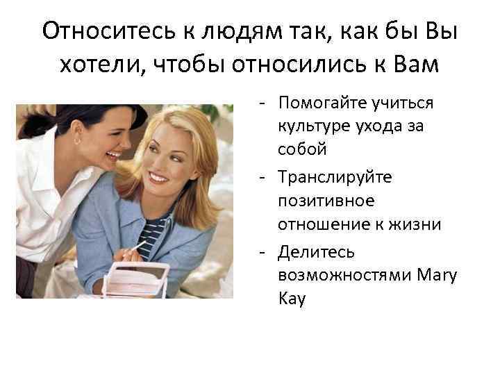 Относитесь к людям так, как бы Вы хотели, чтобы относились к Вам - Помогайте