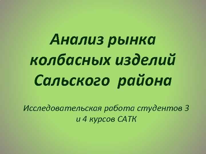 Анализ рынка колбасных изделий Сальского района Исследовательская работа студентов 3 и 4 курсов САТК