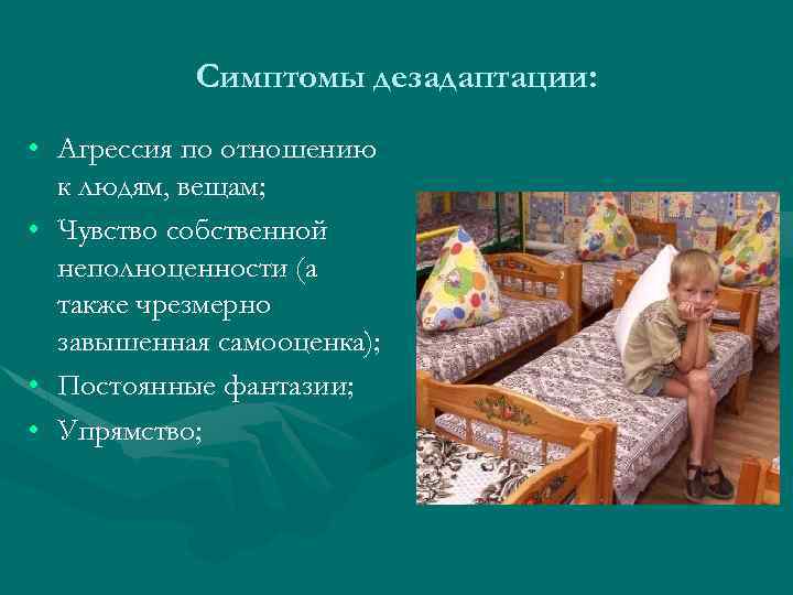 Симптомы дезадаптации: • Агрессия по отношению к людям, вещам; • Чувство собственной неполноценности (а