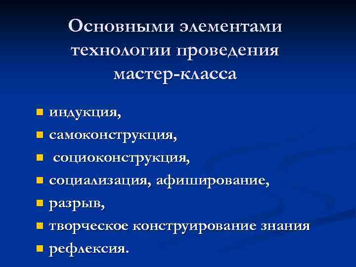 Основными элементами технологии проведения мастер-класса индукция, n самоконструкция, n социализация, афиширование, n разрыв, n