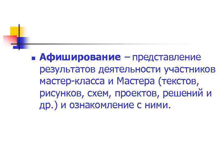 n Афиширование – представление результатов деятельности участников мастер-класса и Мастера (текстов, рисунков, схем, проектов,