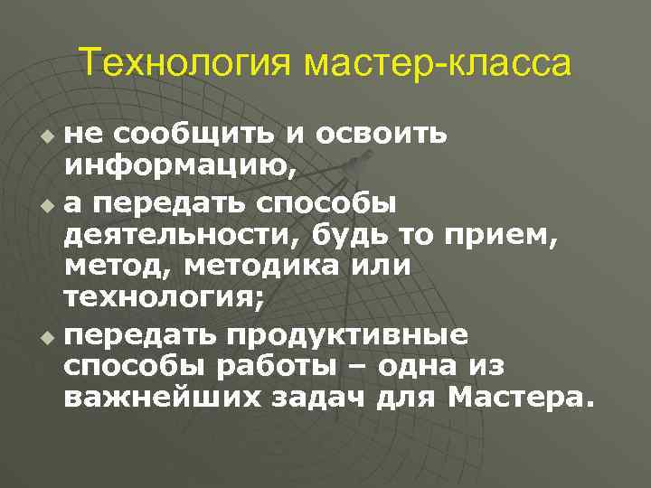Технология мастер-класса не сообщить и освоить информацию, u а передать способы деятельности, будь то