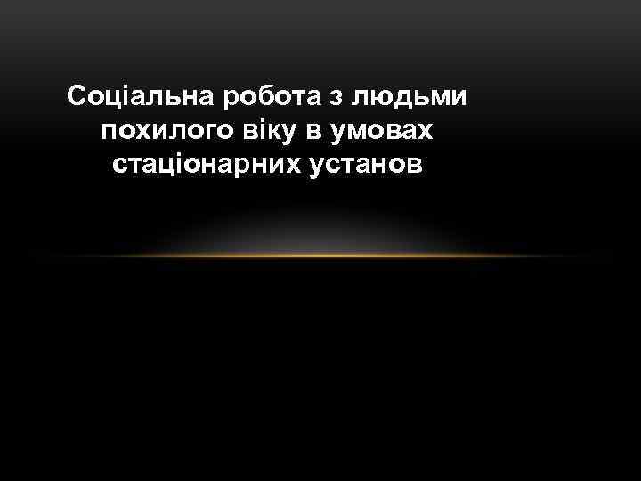 Соціальна робота з людьми похилого віку в умовах стаціонарних установ 