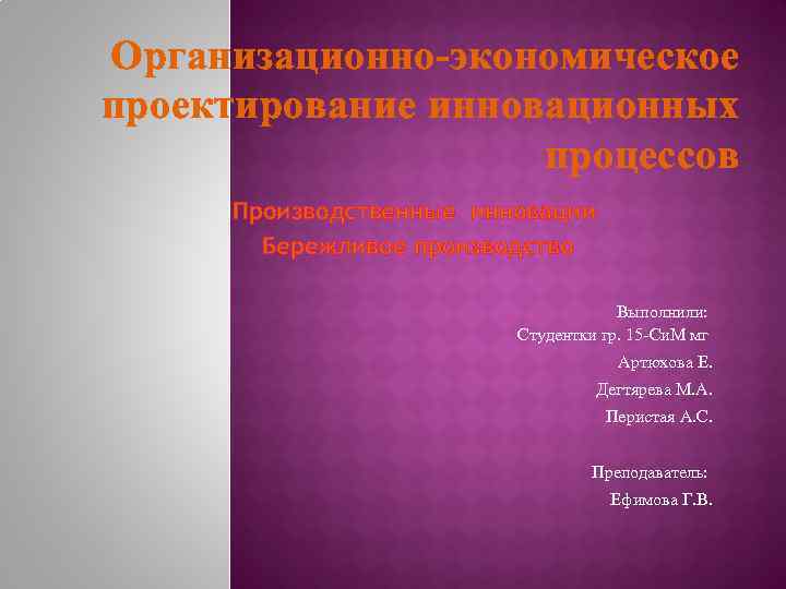 Организационно-экономическое проектирование инновационных процессов Производственные инновации Бережливое производство Выполнили: Студентки гр. 15 -Си. М