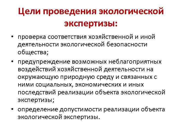 Цели проведения экологической экспертизы: • проверка соответствия хозяйственной и иной деятельности экологической безопасности общества;