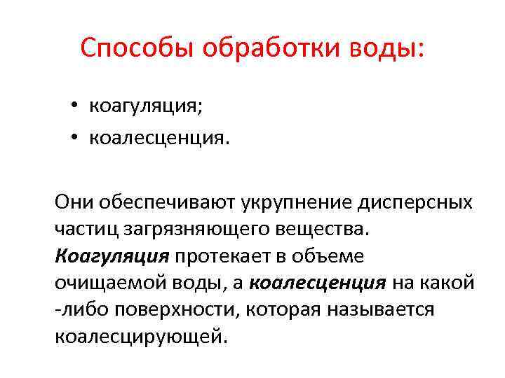 Способы обработки воды: • коагуляция; • коалесценция. Они обеспечивают укрупнение дисперсных частиц загрязняющего вещества.