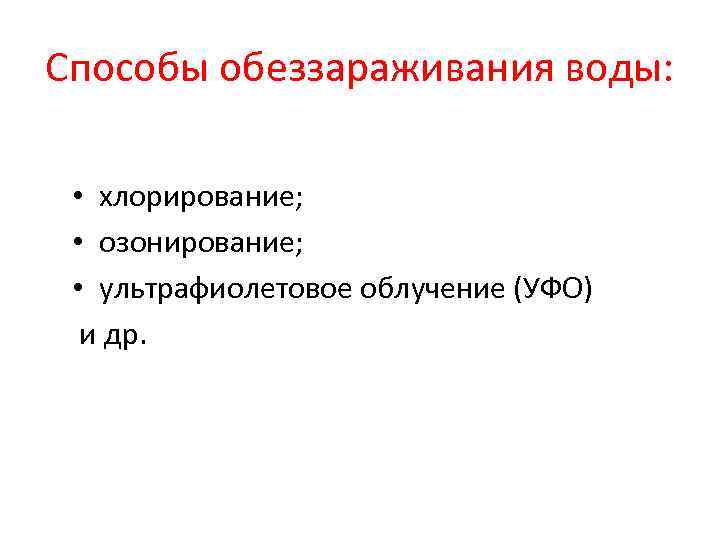 Способы обеззараживания воды: • хлорирование; • озонирование; • ультрафиолетовое облучение (УФО) и др. 