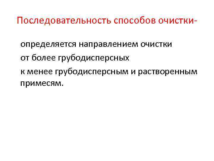 Последовательность способов очисткиопределяется направлением очистки от более грубодисперсных к менее грубодисперсным и растворенным примесям.