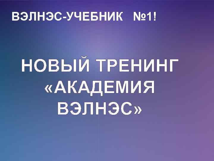 ВЭЛНЭС-УЧЕБНИК № 1! НОВЫЙ ТРЕНИНГ «АКАДЕМИЯ ВЭЛНЭС» 