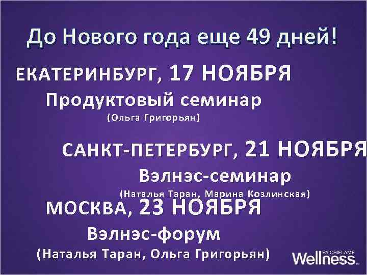 До Нового года еще 49 дней! ЕКАТЕРИНБУРГ, 17 НОЯБРЯ Продуктовый семинар (Ольга Григорьян) САНКТ-ПЕТЕРБУРГ,