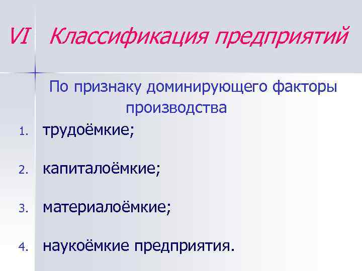 VI Классификация предприятий 1. По признаку доминирующего факторы производства трудоёмкие; 2. капиталоёмкие; 3. материалоёмкие;