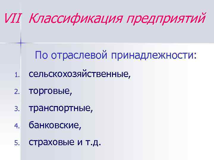 VII Классификация предприятий По отраслевой принадлежности: 1. сельскохозяйственные, 2. торговые, 3. транспортные, 4. банковские,