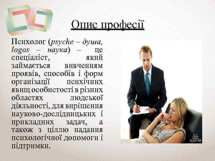 Опис професії Психолог (psyche – душа, logos – наука) – це спеціаліст, який займається