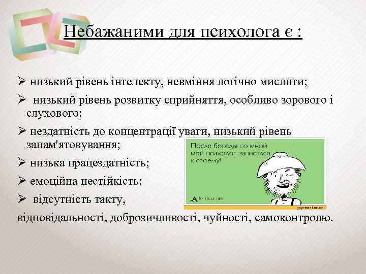 Небажаними для психолога є : Ø низький рівень інтелекту, невміння логічно мислити; Ø низький