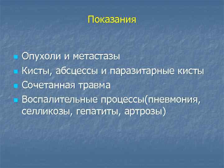 Показания n n Опухоли и метастазы Кисты, абсцессы и паразитарные кисты Сочетанная травма Воспалительные